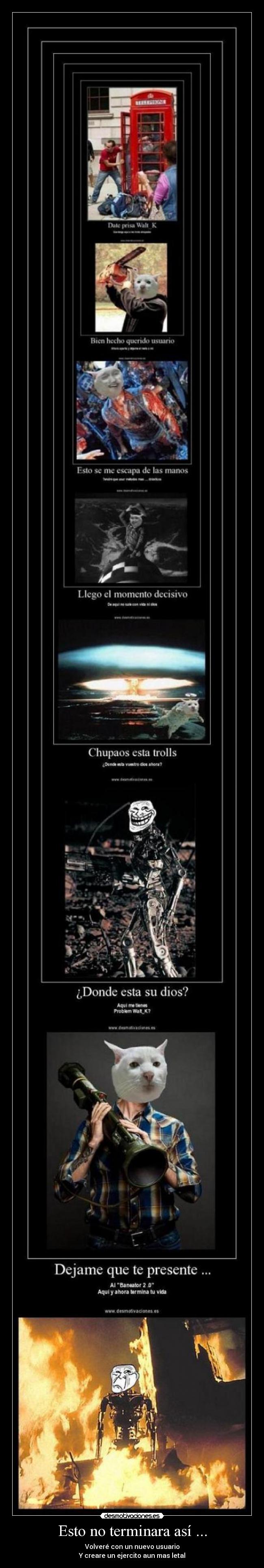 Esto no terminara así ... - Volveré con un nuevo usuario
Y creare un ejercito aun mas letal