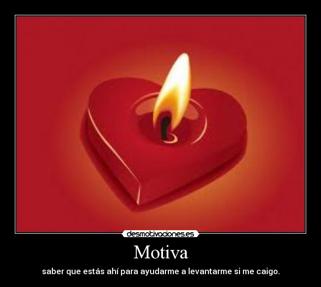 Motiva - saber que estás ahí para ayudarme a levantarme si me caigo.