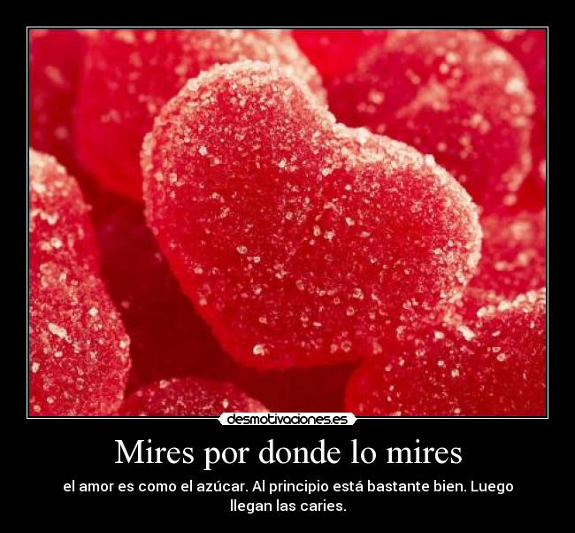 Mires por donde lo mires - el amor es como el azúcar. Al principio está bastante bien. Luego llegan las caries.