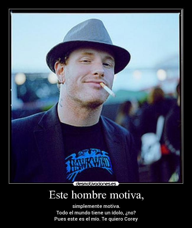 Este hombre motiva, - simplemente motiva.
Todo el mundo tiene un ídolo, ¿no?
Pues este es el mío. Te quiero Corey