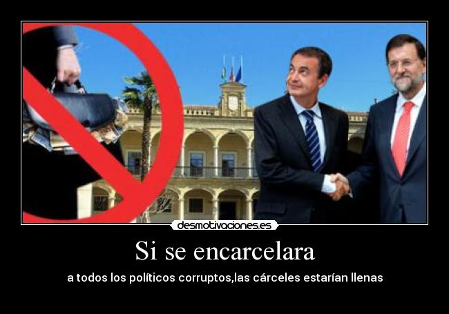 Si se encarcelara - a todos los políticos corruptos,las cárceles estarían llenas