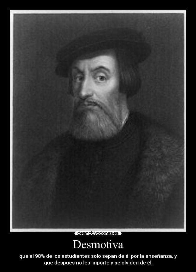 Desmotiva - que el 98% de los estudiantes solo sepan de él por la enseñanza, y
que despues no les importe y se olviden de él.