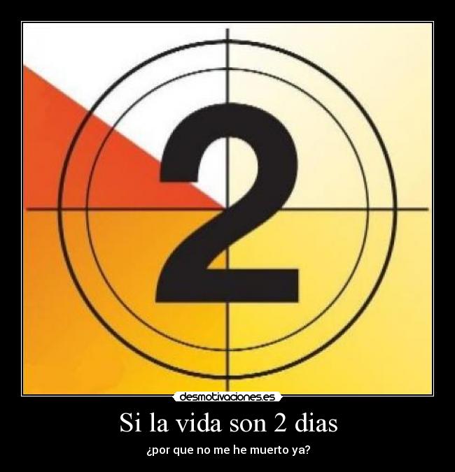 Si la vida son 2 dias - ¿por que no me he muerto ya?