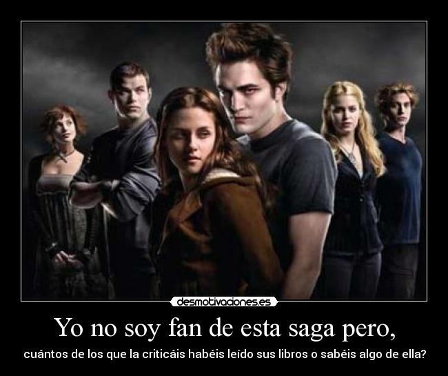 Yo no soy fan de esta saga pero, - cuántos de los que la criticáis habéis leído sus libros o sabéis algo de ella?