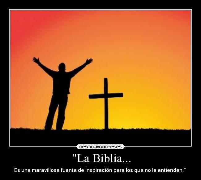 La Biblia... - Es una maravillosa fuente de inspiración para los que no la entienden. 