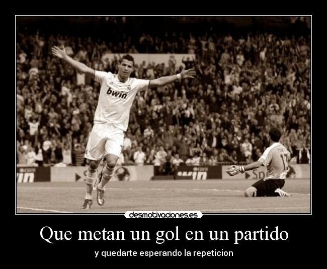Que metan un gol en un partido - y quedarte esperando la repeticion
