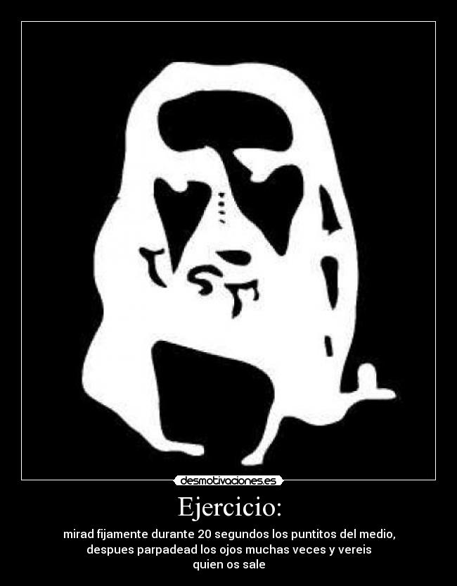Ejercicio: - mirad fijamente durante 20 segundos los puntitos del medio,
despues parpadead los ojos muchas veces y vereis
quien os sale