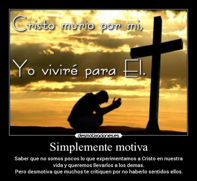 Simplemente motiva - Saber que no somos pocos lo que experimentamos a Cristo en nuestra
vida y queremos llevarlos a los demas.
Pero desmotiva que muchos te critiquen por no haberlo sentidos ellos.