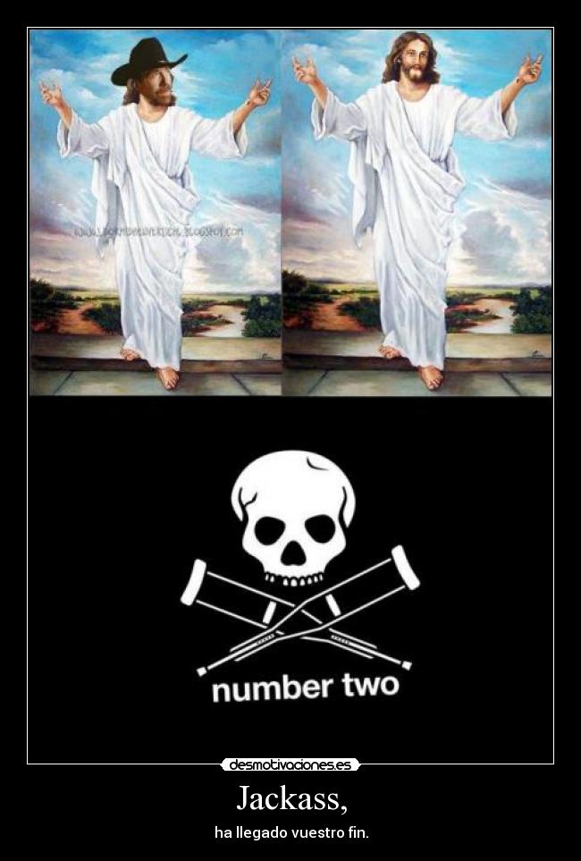 Jackass, - ha llegado vuestro fin.