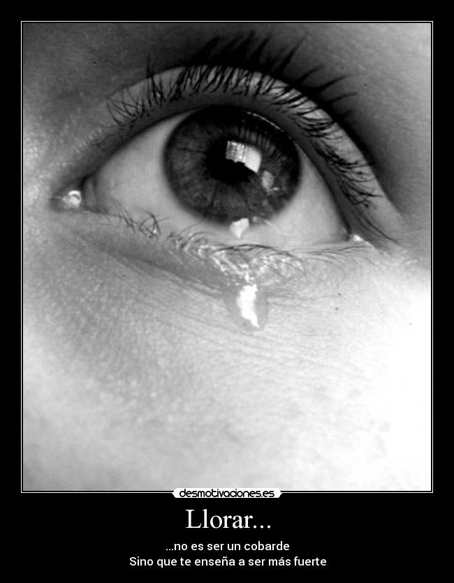 Llorar... - ...no es ser un cobarde
Sino que te enseña a ser más fuerte