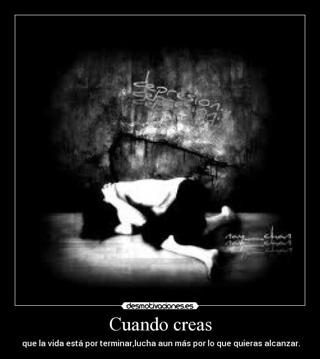 Cuando creas - que la vida está por terminar,lucha aun más por lo que quieras alcanzar.