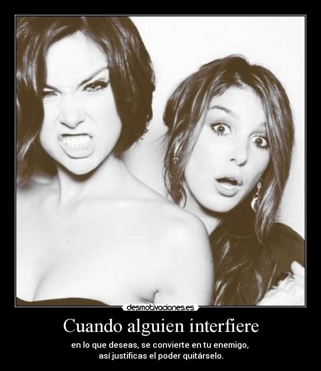 Cuando alguien interfiere - en lo que deseas, se convierte en tu enemigo,
así justificas el poder quitárselo.