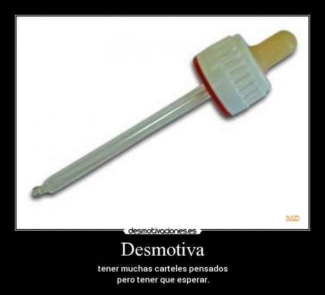 Desmotiva - tener muchas carteles pensados
pero tener que esperar.