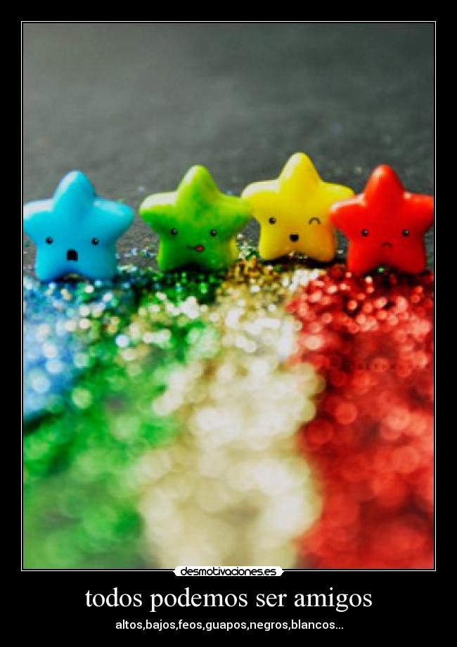 todos podemos ser amigos - altos,bajos,feos,guapos,negros,blancos...
