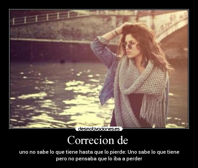 Correcion de - uno no sabe lo que tiene hasta que lo pierde: Uno sabe lo que tiene
pero no pensaba que lo iba a perder
