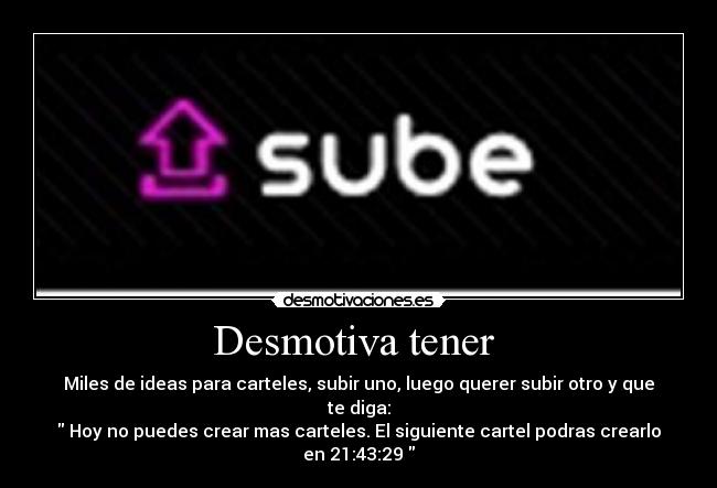 Desmotiva tener  - Miles de ideas para carteles, subir uno, luego querer subir otro y que te diga:
 Hoy no puedes crear mas carteles. El siguiente cartel podras crearlo en 21:43:29 