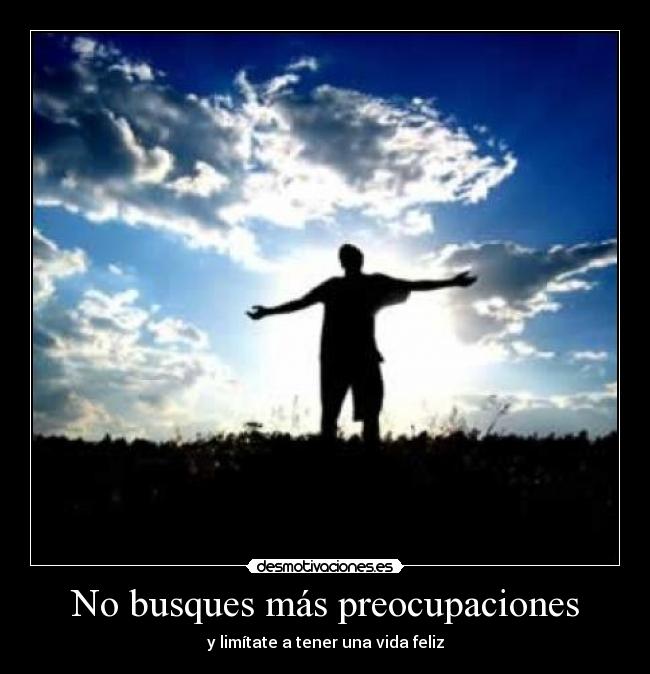 No busques más preocupaciones -
