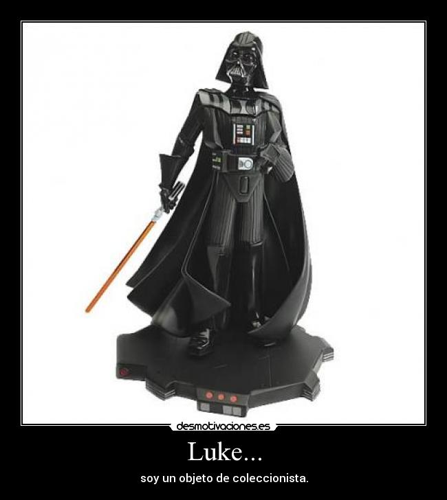 Luke... - soy un objeto de coleccionista.