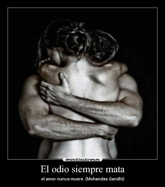 El odio siempre mata - el amor nunca muere. (Mohandas Gandhi)