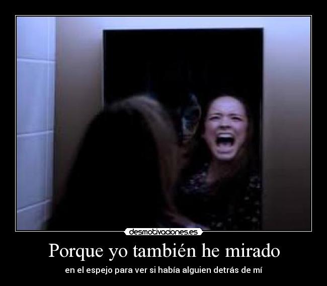 Porque yo también he mirado - en el espejo para ver si había alguien detrás de mí