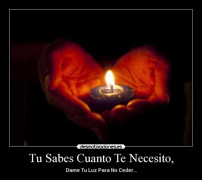 Tu Sabes Cuanto Te Necesito, - Dame Tu Luz Para No Ceder...