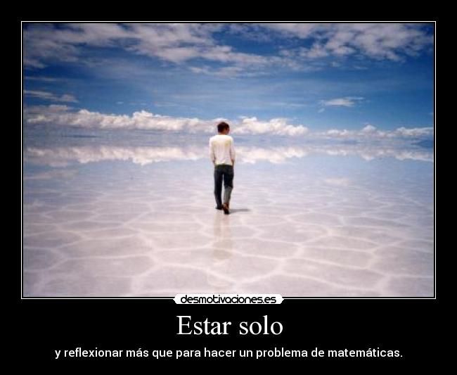 Estar solo - y reflexionar más que para hacer un problema de matemáticas.