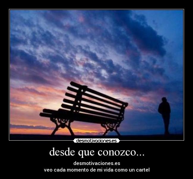 desde que conozco... - desmotivaciones.es
veo cada momento de mi vida como un cartel