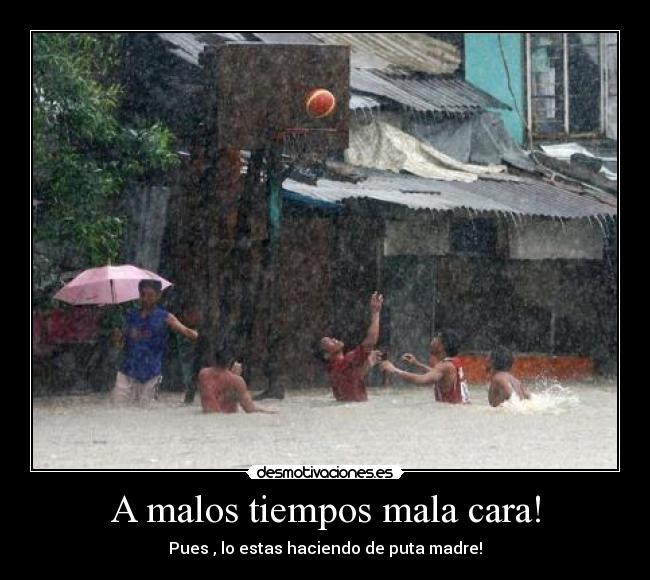 A malos tiempos mala cara! - 