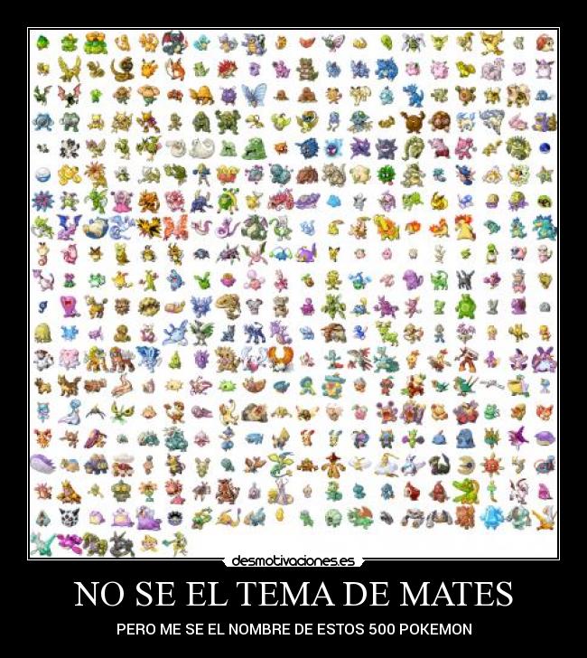 NO SE EL TEMA DE MATES - PERO ME SE EL NOMBRE DE ESTOS 500 POKEMON