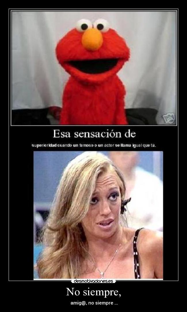 No siempre, - amig@, no siempre ...