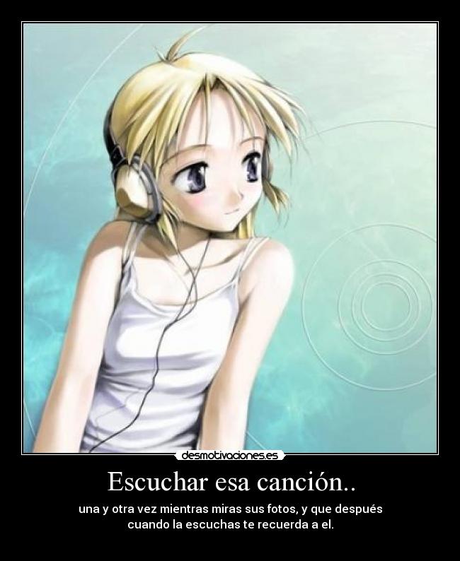 Escuchar esa canción.. -
