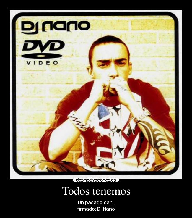 Todos tenemos - Un pasado cani.
firmado: Dj Nano