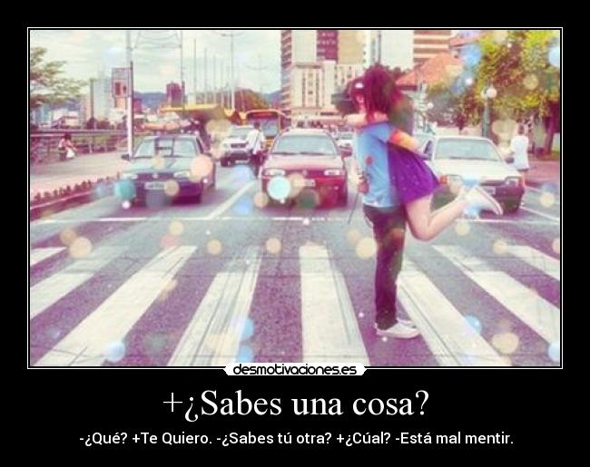 +¿Sabes una cosa? - -¿Qué? +Te Quiero. -¿Sabes tú otra? +¿Cúal? -Está mal mentir.