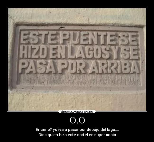 O.O - Encerio? yo iva a pasar por debajo del lago....
Dios quien hizo este cartel es super sabio