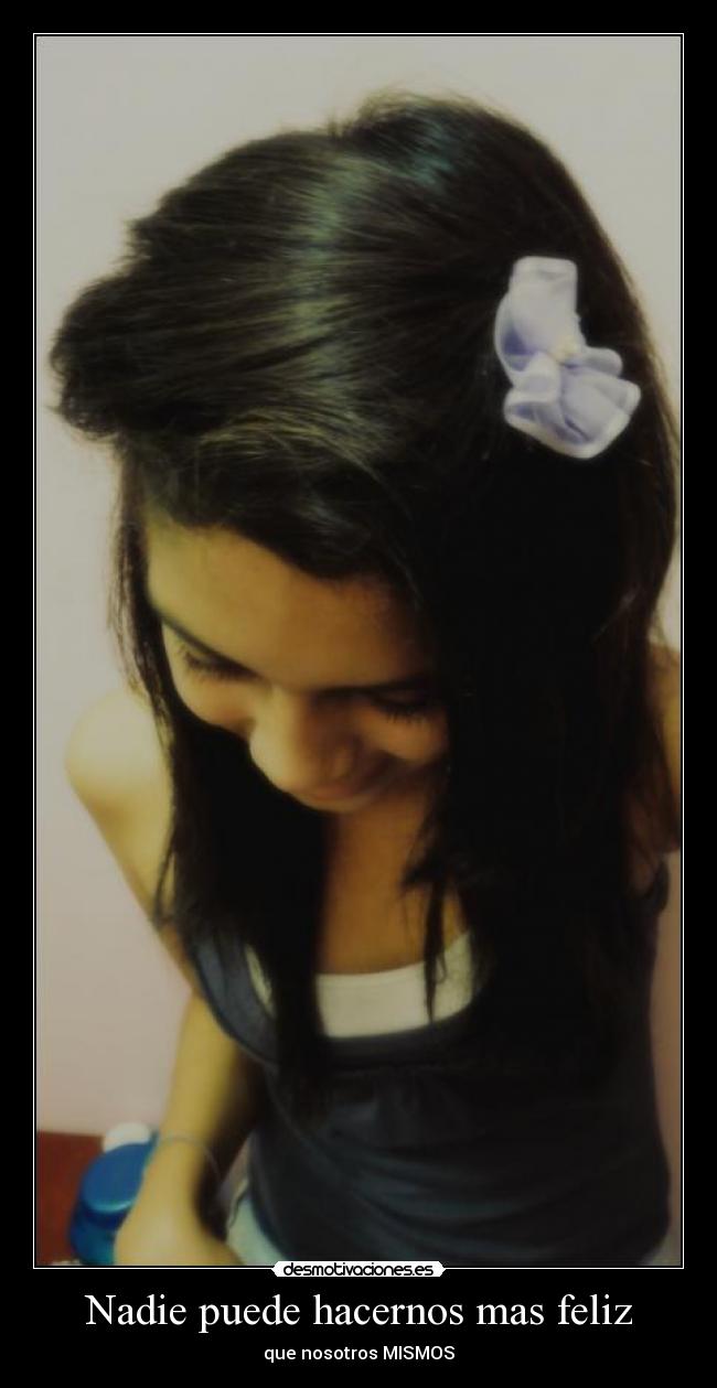 Nadie puede hacernos mas feliz - que nosotros MISMOS
