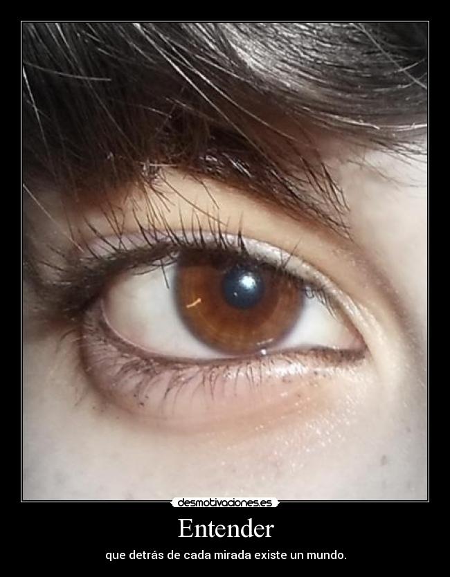 Entender - que detrás de cada mirada existe un mundo.