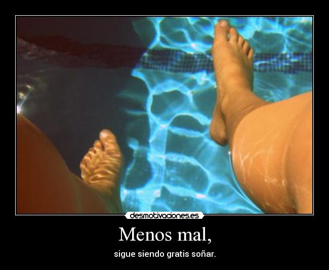 Menos mal, - sigue siendo gratis soñar.