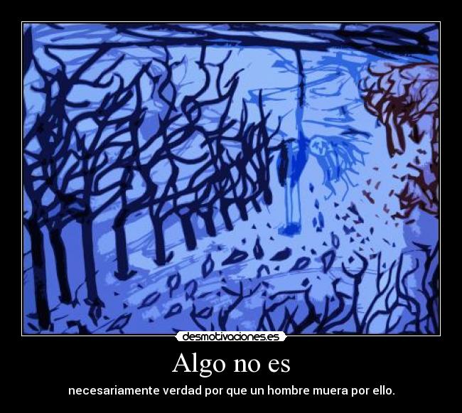 Algo no es - necesariamente verdad por que un hombre muera por ello.