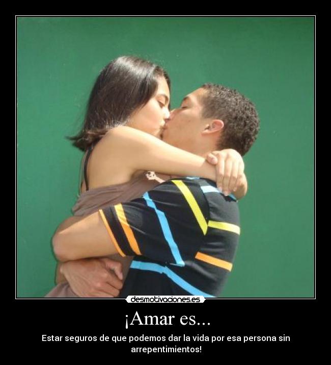 ¡Amar es... - Estar seguros de que podemos dar la vida por esa persona sin arrepentimientos!