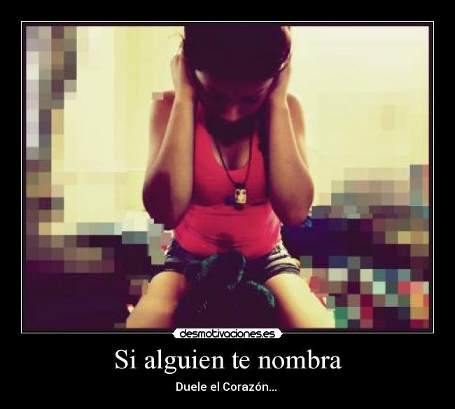 Si alguien te nombra - Duele el Corazón... 