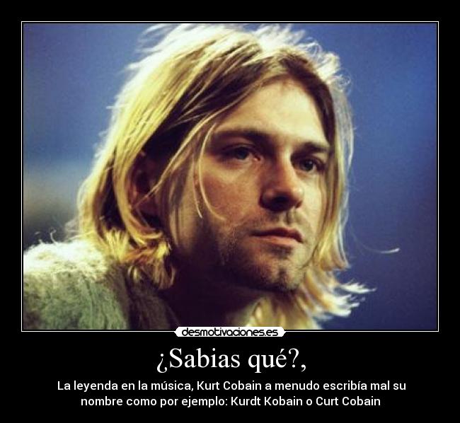 ¿Sabias qué?, -  La leyenda en la música, Kurt Cobain a menudo escribía mal su
nombre como por ejemplo: Kurdt Kobain o Curt Cobain