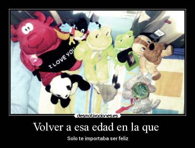 Volver a esa edad en la que - Solo te importaba ser feliz