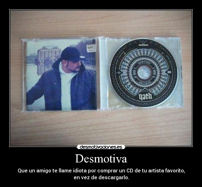 Desmotiva - Que un amigo te llame idiota por comprar un CD de tu artista favorito,
en vez de descargarlo.