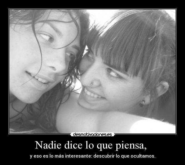 Nadie dice lo que piensa,  - y eso es lo más interesante: descubrir lo que ocultamos.
