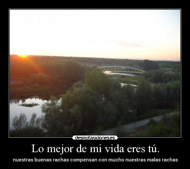 Lo mejor de mi vida eres tú. - nuestras buenas rachas compensan con mucho nuestras malas rachas