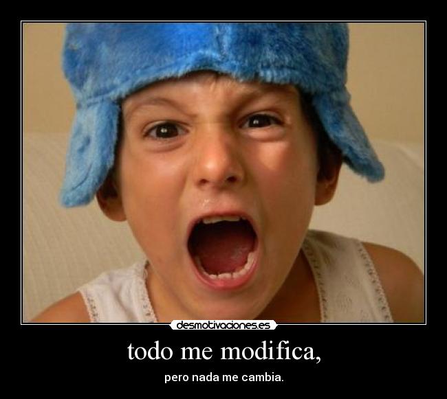 todo me modifica, - pero nada me cambia.