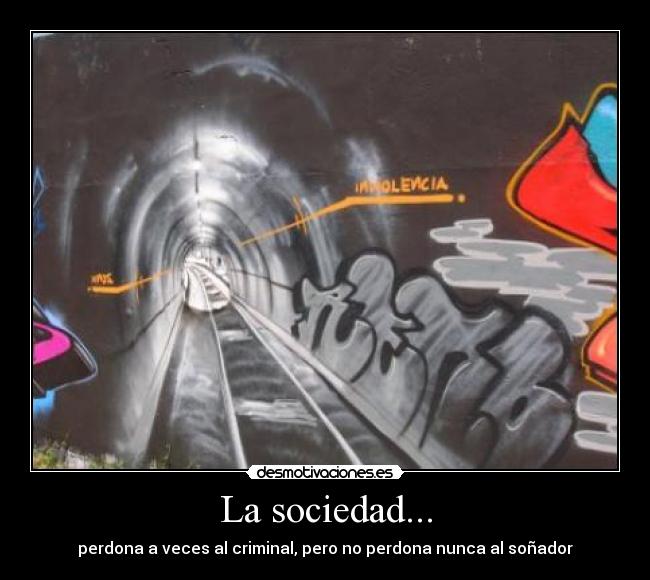 La sociedad... - perdona a veces al criminal, pero no perdona nunca al soñador