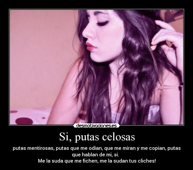Si, putas celosas - putas mentirosas, putas que me odian, que me miran y me copian, putas
que hablan de mi, si.
Me la suda que me fichen, me la sudan tus cliches!