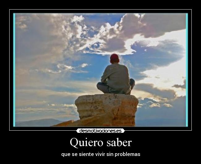Quiero saber - que se siente vivir sin problemas