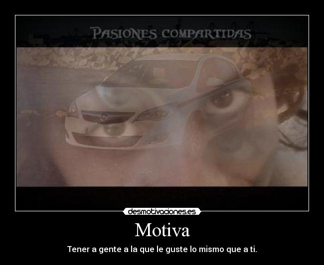 Motiva - Tener a gente a la que le guste lo mismo que a ti.